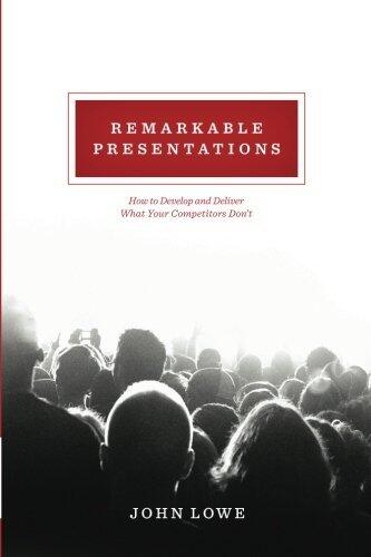Remarkable Presentations: How To Develop and Deliver What Your Competitors Don't