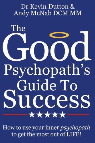 The Good Psychopath's Guide to Success: How to Use Your Inner Psychopath to Get the Most Out of Life