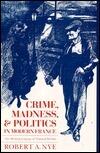 Crime, Madness and Politics in Modern France: The Medical Concept of National Decline