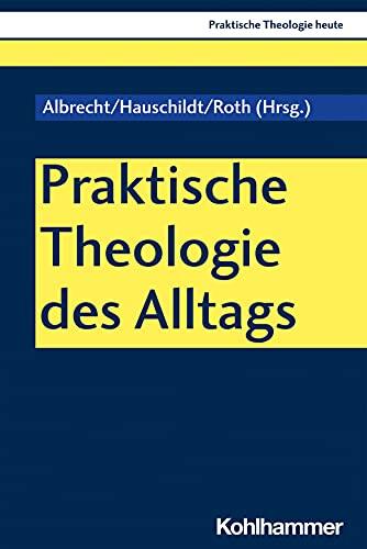 Praktische Theologie des Alltags: Skizzen zur religiösen Praxis in der Gegenwart