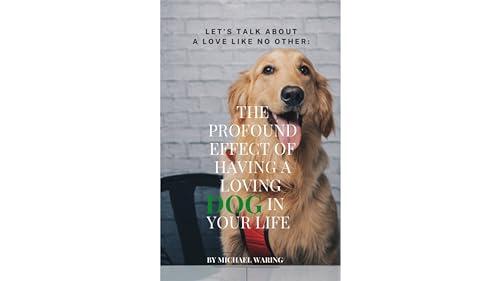 Let's talk about a love like no other : the profound effect of having a loving dog in your life