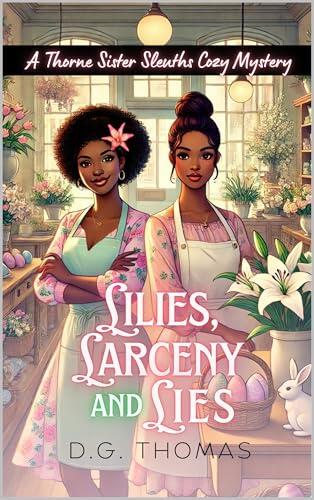 Lilies, Larceny, and Lies: A Thorne Sister Sleuths Cozy Mystery: A Small Town, Women Sleuths, Easter Holiday Cozy Mystery
