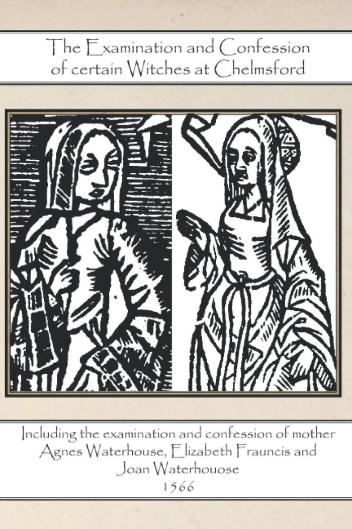 The Examination and Confession of certain Witches at Chelmsford: Including the examination and confession of mother Agnes Waterhouse, Elizabeth ... - 1566