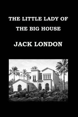THE LITTLE LADY OF THE BIG HOUSE By JACK LONDON: Publication date: 1916
