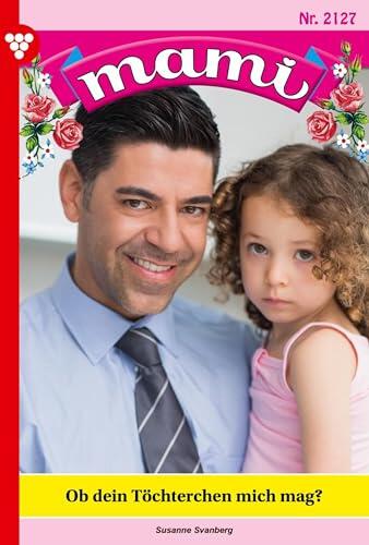 Ob dein Töchterchen mich mag?: Mami 2127 – Familienroman