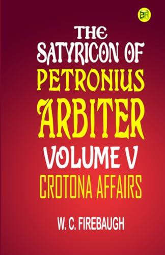 THE SATYRICON OF PETRONIUS ARBITER VOLUME V.: Crotona Affairs