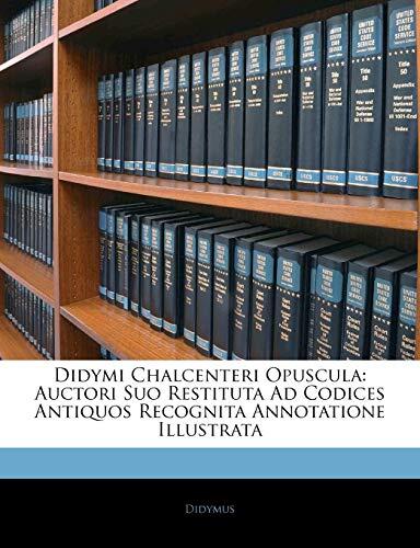 Didymi Chalcenteri Opuscula: Auctori Suo Restituta Ad Codices Antiquos Recognita Annotatione Illustrata