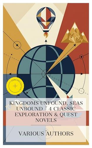 Kingdoms Unfound, Seas Unbound - 4 Classic Exploration & Quest Novels: Enriched edition. Five Weeks in a Balloon, King Solomon's Mines, The Adventure Of Elizabeth Morey, of New York, etc.