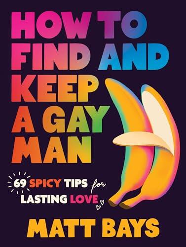 How to Find and Keep a Gay Man: 69 Spicy Tips for Lasting Love