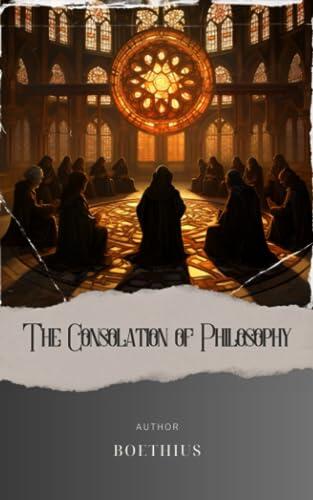 The Consolation of Philosophy: Unlocking Boethius' Timeless Wisdom for Modern Minds. The Original Classic