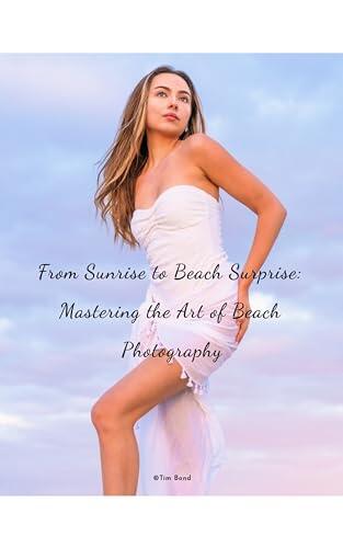 From Sunrise to Beach Surprise: Mastering the Art of Beach Photography