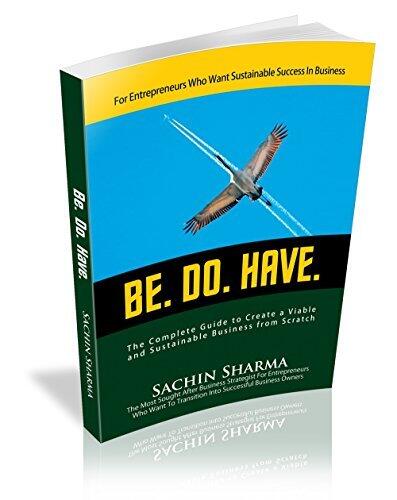BE. DO. HAVE.: The Complete Guide to Create a Commercially Viable and Sustainable Business from Scratch