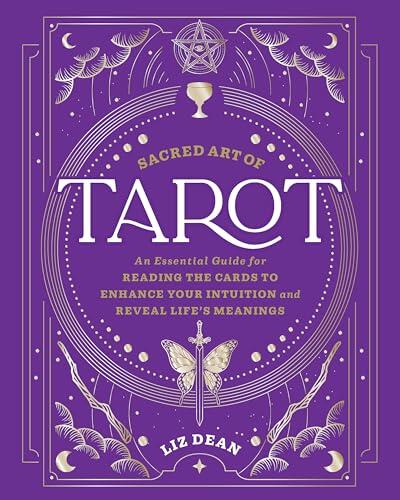 The Sacred Art of Tarot: An Essential Guide for Reading the Cards to Enhance Your Intuition and Reveal Life’s Meanings