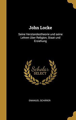 John Locke: Seine Verstandestheorie und seine Lehren über Religion, Staat und Erziehung
