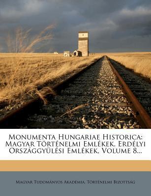 Monumenta Hungariae Historica: Magyar Történelmi Emlékek. Erdélyi Országgyülési Emlékek, Volume 8...