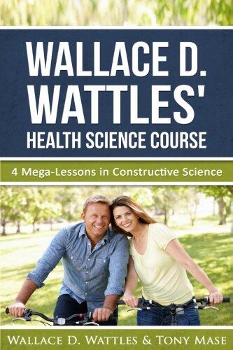 Wallace D. Wattles' Health Science Course (4 Mega-Lessons in Constructive Science)
