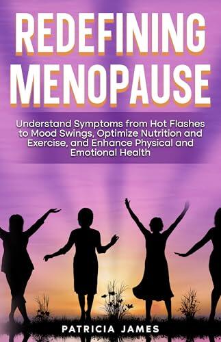 Redefining Menopause: Understand Symptoms from Hot Flashes to Mood Swings, Optimize Nutrition and Exercise, and Enhance Physical and Emotional Health