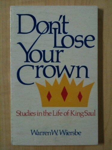 Don't Lose Your Crown: Studies in the Life of King Saul
