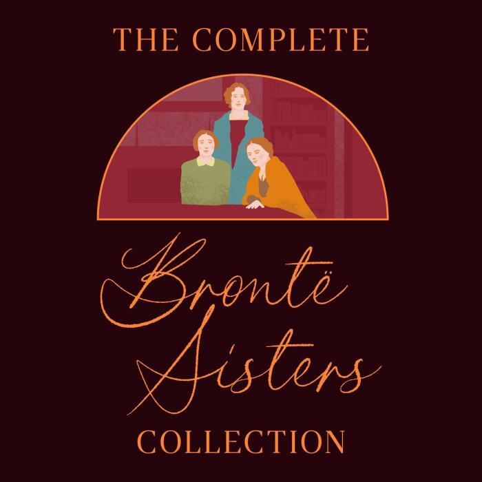 The Complete Brontë Sisters Collection: Jane Eyre, Wuthering Heights, Agnes Grey, Villette, Shirley, The Professor, The Tenant of Wildfell Hall, & The Complete Poems