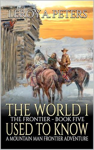 The World I Used To Know: A Mountain Man Frontier Adventure