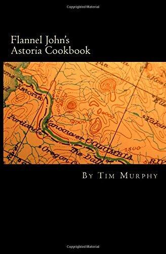 Flannel John's Astoria Cookbook: Celebrating the History, Culture, Movies, Flavors and People of Northwest Oregon