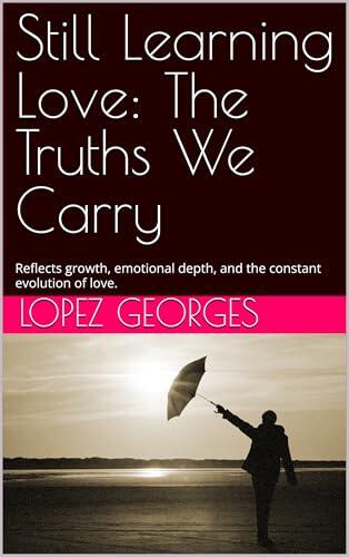 Still Learning Love: The Truths We Carry: Reflects growth, emotional depth, and the constant evolution of love.