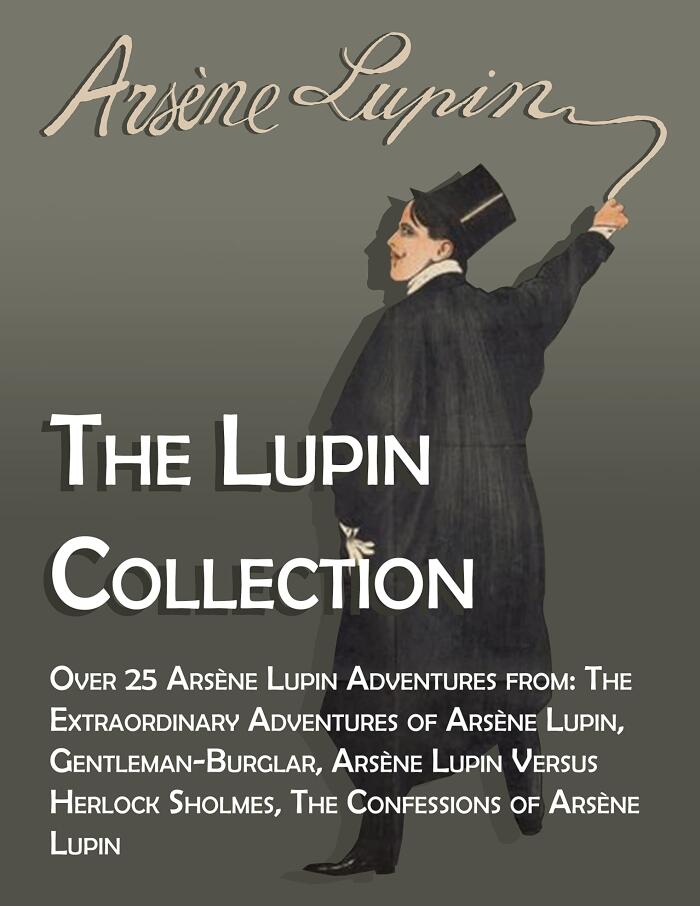 The Lupin Collection: Over 25 Arsène Lupin Adventures from: The Extraordinary Adventures of Arsène Lupin, Gentleman-Burglar, Arsène Lupin Versus Herlock Sholmes, The Confessions of Arsène Lupin