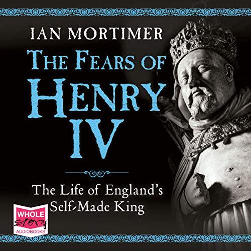 The Fears of Henry IV: The Life of England's Self-Made King