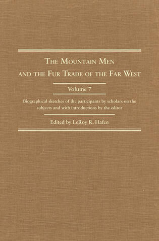 The Mountain Men and the Fur Trade of the Far West, Volume 7: Biographical sketches of the participants