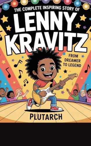 The complete Inspiring Story of Lenny Kravitz for kids: From Dreamer to Legend