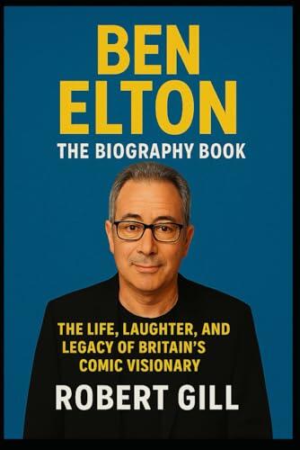 Ben Elton: The Biography Book: The life, Laughter, and Legacy of Britain's Comic Visionary