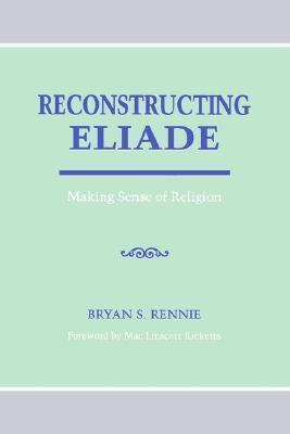 Reconstructing Eliade: Making Sense of Religion