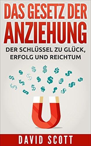 Das Gesetz der Anziehung: Der geheime Schlüssel für Glück, Erfolg und Reichtum: (Manifestieren, Visualisieren, Law of Attraction)