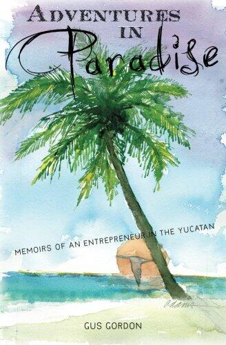 Adventures in Paradise: Memoirs of an Entrepreneur in the Yucatan.