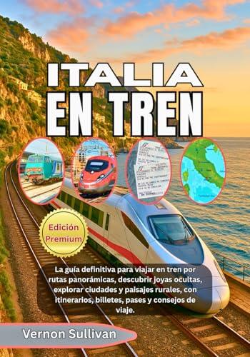 ITALIA EN TREN 2026: La guía definitiva para viajar en tren por rutas panorámicas, descubrir joyas ocultas, explorar ciudades y paisajes rurales, con itinerarios, billetes, pases y consejos de viaje.