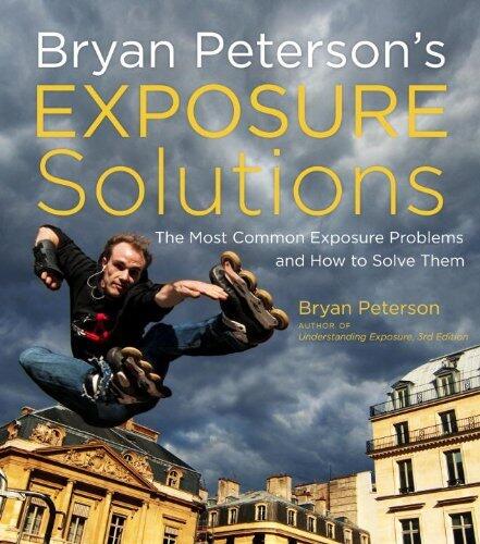 Bryan Peterson's Exposure Solutions: The Most Common Photography Problems and How to Solve Them