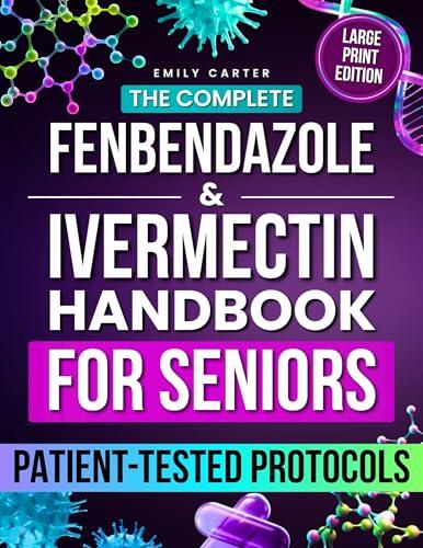The Complete Fenbendazole & Ivermectin Handbook for Seniors: Patient-Tested Protocols, Dosing Charts, and Supplement Guidance to Restore Health Safely and Confidently, Without Fear or Confusion