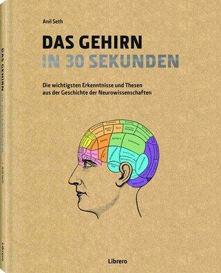 Das Gehirn in 30 Sekunden: Die erstaunlichsten Theorien der Neurowissenschaften in 30 Sekunden