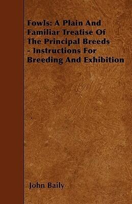 Fowls: A Plain And Familiar Treatise Of The Principal Breeds - Instructions For Breeding And Exhibition