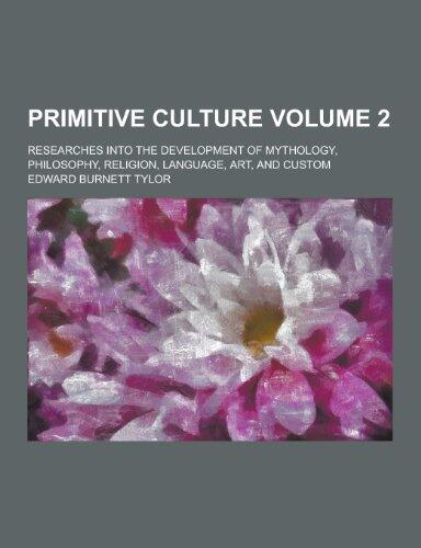 Primitive Culture; Researches Into the Development of Mythology, Philosophy, Religion, Language, Art, and Custom Volume 2