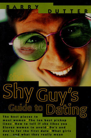 The Shy Guy's Guide to Dating: The Best Places to Meet Women, the Ten Best Pickup Lines, How to Tell if She Likes You, Eleven Women to Avoid, Do's and ... What Girls Say...and What They Really Mean