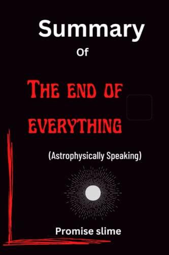Summary Of The End Of Everything: (Astrophysically Speaking)