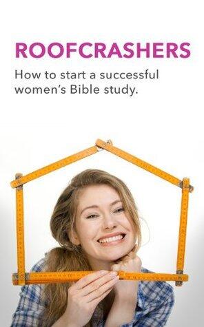 Roofcrashers: How to Start a Successful Women's Bible Study
