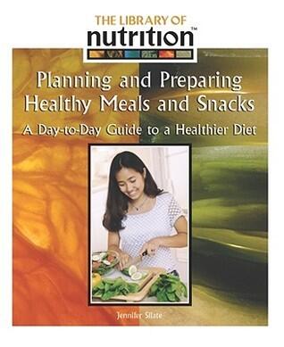 Planning and Prepairing Healthy Meals and Snacks: A Day-To-Day Guide to a Healthier Diet