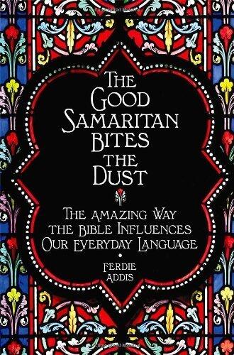 The Good Samaritan Bites the Dust: The Amazing Way the Bible Influences Our Everyday Language