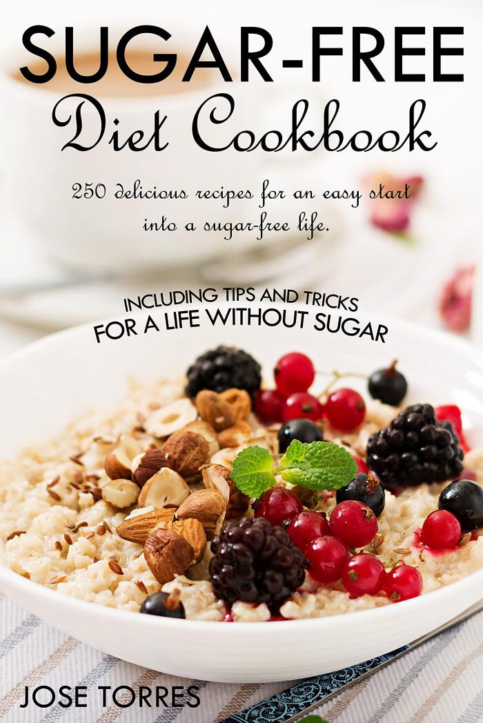 Sugar-free diet Cookbook: 250 delicious recipes for an easy start into a sugar-free life. Including tips and tricks for a life without sugar