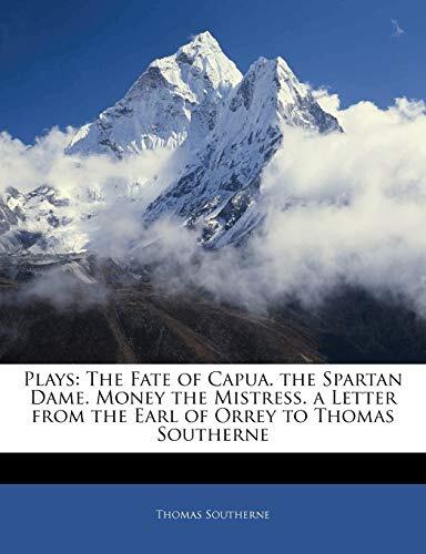 Plays: The Fate of Capua. the Spartan Dame. Money the Mistress. a Letter from the Earl of Orrey to Thomas Southerne
