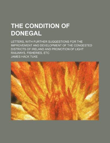 The Condition of Donegal; Letters, with Further Suggestions for the Improvement and Development of the Congested Districts of Ireland and Promotion of