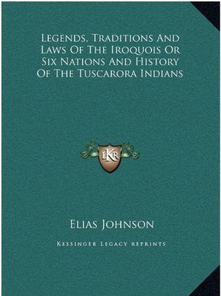 Legends, Traditions, And Laws Of The Iroquois: And History Of The Tuscarora Indians