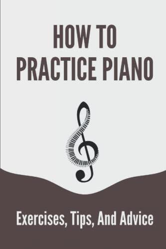 How To Practice Piano: Exercises, Tips, And Advice